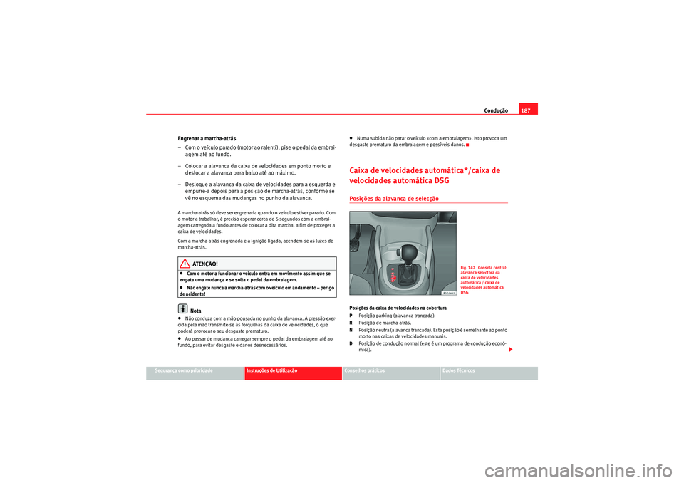 Seat Altea 2011  Manual do proprietário (in Portuguese)  Condução187
Segurança como prioridade
Instruções de Utilização
Conselhos práticos
Dados Técnicos
Engrenar a marcha-atrás
– Com o veículo parado (motor ao ralenti), pise o pedal da embrai-