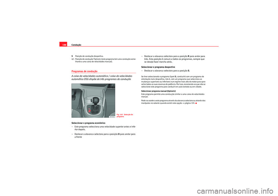 Seat Altea 2011  Manual do proprietário (in Portuguese)  Condução
188S Posição de condução desportiva.
+/- Posição de condução Tiptronic (este programa tem uma condução seme-
lhante a uma caixa de velocidades manual).Programas de condução
A ca
