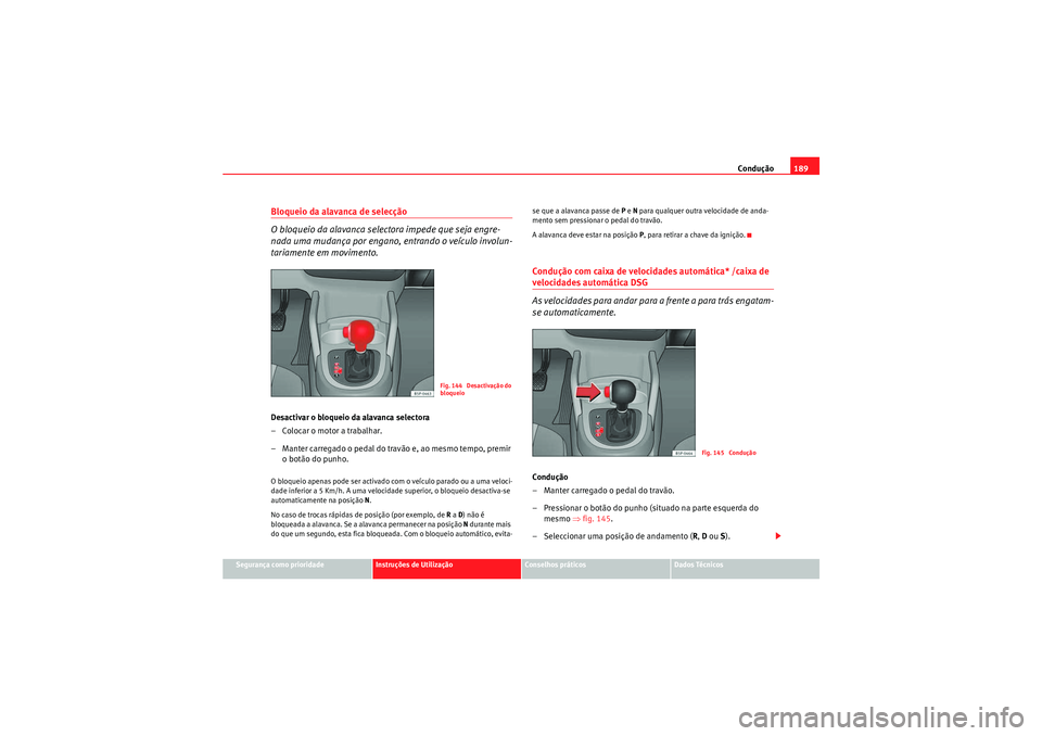 Seat Altea 2011  Manual do proprietário (in Portuguese)  Condução189
Segurança como prioridade
Instruções de Utilização
Conselhos práticos
Dados Técnicos
Bloqueio da alavanca de selecção
O bloqueio da alavanca selectora impede que seja engre-
nad