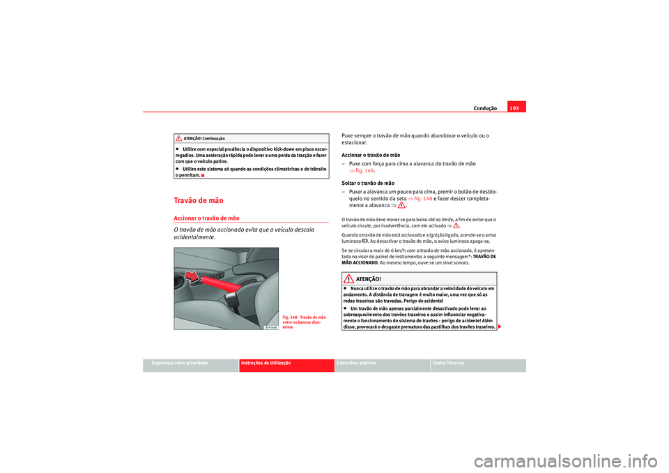 Seat Altea 2011  Manual do proprietário (in Portuguese)  Condução193
Segurança como prioridade
Instruções de Utilização
Conselhos práticos
Dados Técnicos
•Utilize com especial prudência o dispositivo kick-down em pisos escor-
regadios. Uma acele