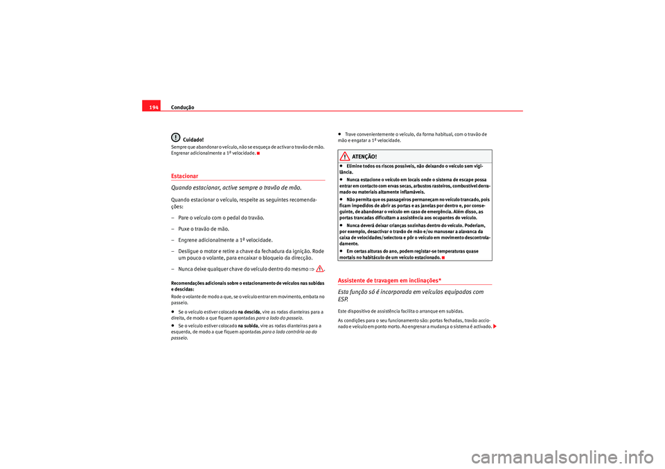Seat Altea 2011  Manual do proprietário (in Portuguese)  Condução
194
Cuidado!Sempre que abandonar o veículo, não se esqueça de activar o travão de mão. 
Engrenar adicionalmente a 1ª velocidade.Estacionar
Quando estacionar, active sempre o travão d