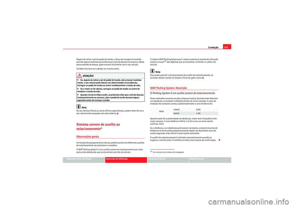 Seat Altea 2011  Manual do proprietário (in Portuguese)  Condução195
Segurança como prioridade
Instruções de Utilização
Conselhos práticos
Dados Técnicos
Depois de retirar o pé do pedal do travão, a força de travagem é mantida 
durante alguns i