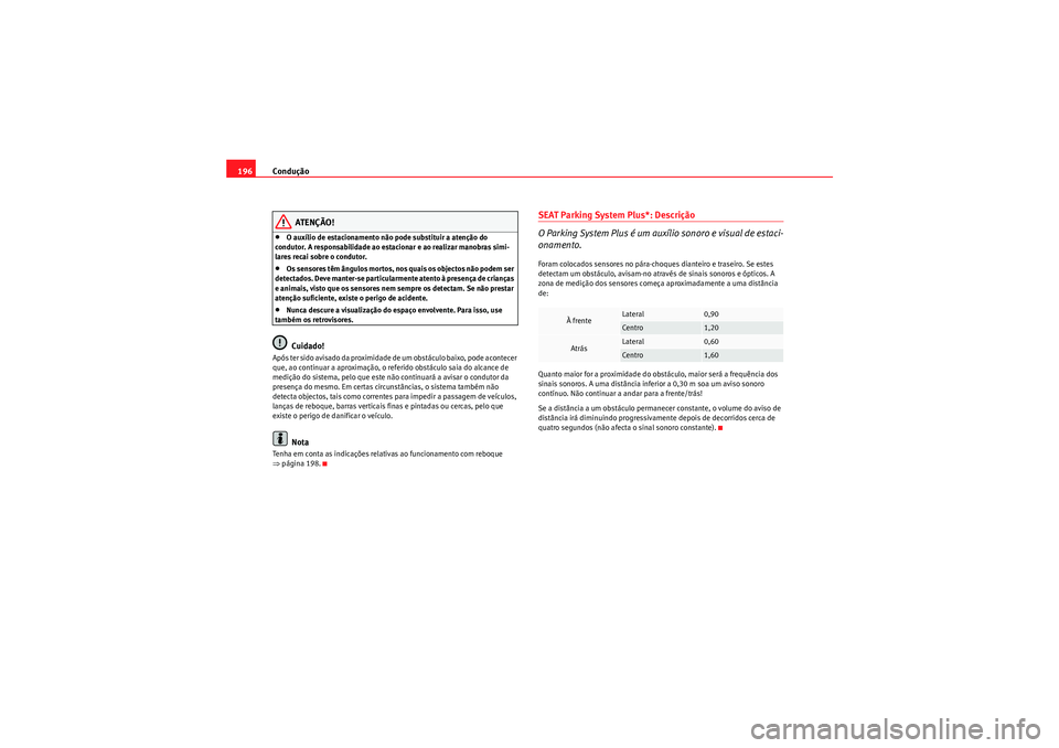Seat Altea 2011  Manual do proprietário (in Portuguese)  Condução
196
ATENÇÃO!
•O auxílio de estacionamento não pode substituir a atenção do 
condutor. A responsabilidade ao estacionar e ao realizar manobras simi-
lares recai sobre o condutor.•O
