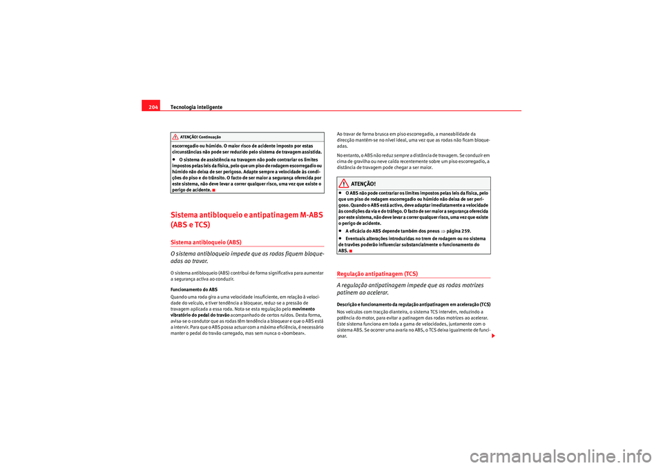 Seat Altea 2011  Manual do proprietário (in Portuguese)  Tecnologia inteligente
204escorregadio ou húmido. O maior risco de acidente imposto por estas 
circunstâncias não pode ser reduzido pelo sistema de travagem assistida.•O sistema de assistência n