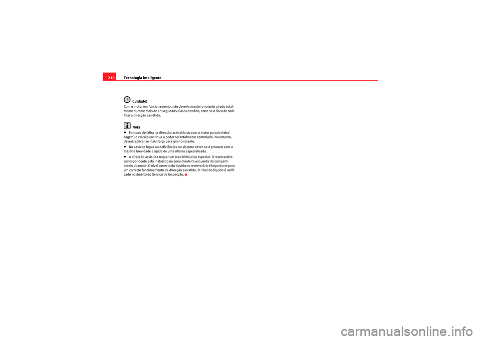 Seat Altea 2011  Manual do proprietário (in Portuguese)  Tecnologia inteligente
210
Cuidado!Com o motor em funcionamento, não deveria manter o volante girado total-
mente durante mais de 15 segundos. Caso contrário, corre-se o risco de dani-
ficar a direc