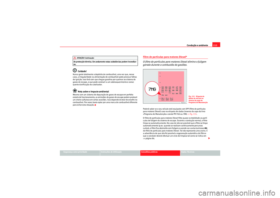 Seat Altea 2011  Manual do proprietário (in Portuguese)  Condução e ambiente213
Segurança como prioridade
Instruções de Utilização
Conselhos práticos
Dados Técnicos
de protecção térmica. Em andamento estas substâncias podem incendiar-
se.
Cuida