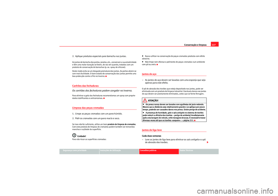 Seat Altea 2011  Manual do proprietário (in Portuguese)  Conservação e limpeza227
Segurança como prioridade
Instruções de Utilização
Conselhos práticos
Dados Técnicos
2.  Aplique produtos especiais para borracha nas juntas.As juntas de borracha das