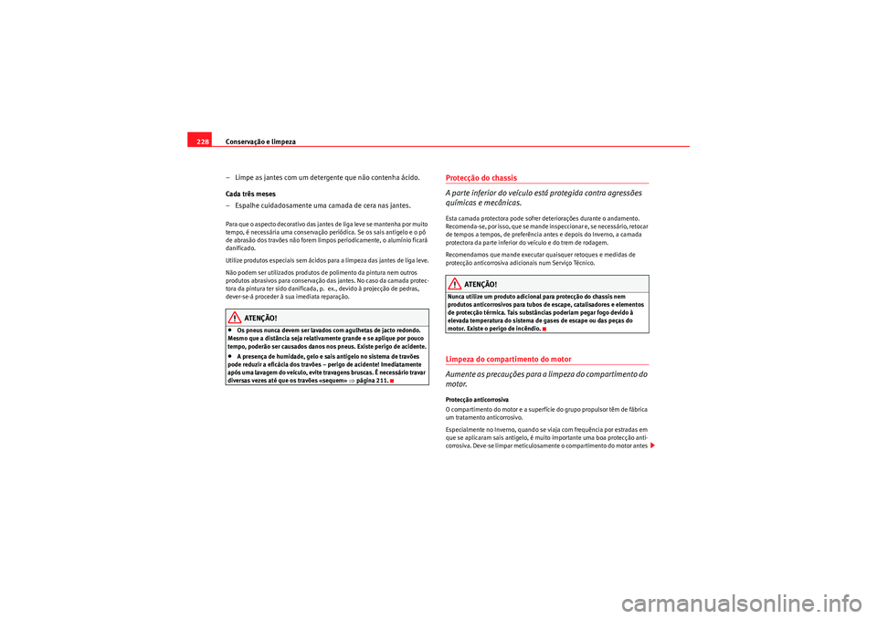 Seat Altea 2011  Manual do proprietário (in Portuguese)  Conservação e limpeza
228
– Limpe as jantes com um detergente que não contenha ácido.
Cada três meses
– Espalhe cuidadosamente uma camada de cera nas jantes.Para que o aspecto decorativo das 