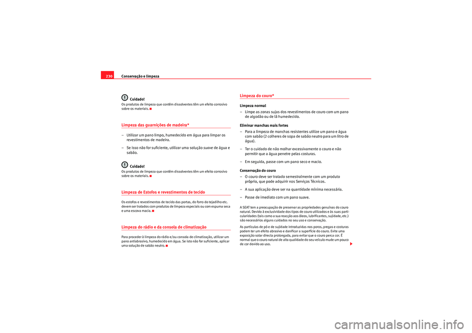 Seat Altea 2011  Manual do proprietário (in Portuguese)  Conservação e limpeza
230
Cuidado!Os produtos de limpeza que contêm dissolventes têm um efeito corrosivo 
sobre os materiais.Limpeza das guarnições de madeira*– Utilizar um pano limpo, humedec