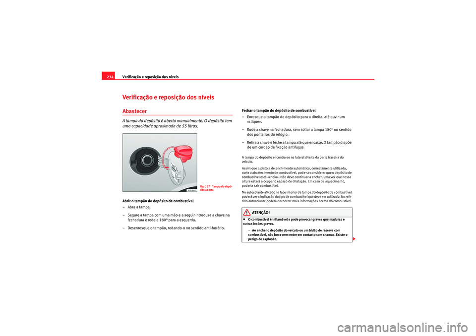 Seat Altea 2011  Manual do proprietário (in Portuguese)  Verificação e reposição dos níveis
234Verificação e reposição dos níveisAbastecerA tampa do depósito é aberta manualmente. O depósito tem 
uma capacidade aproximada de 55 litros.Abrir o t