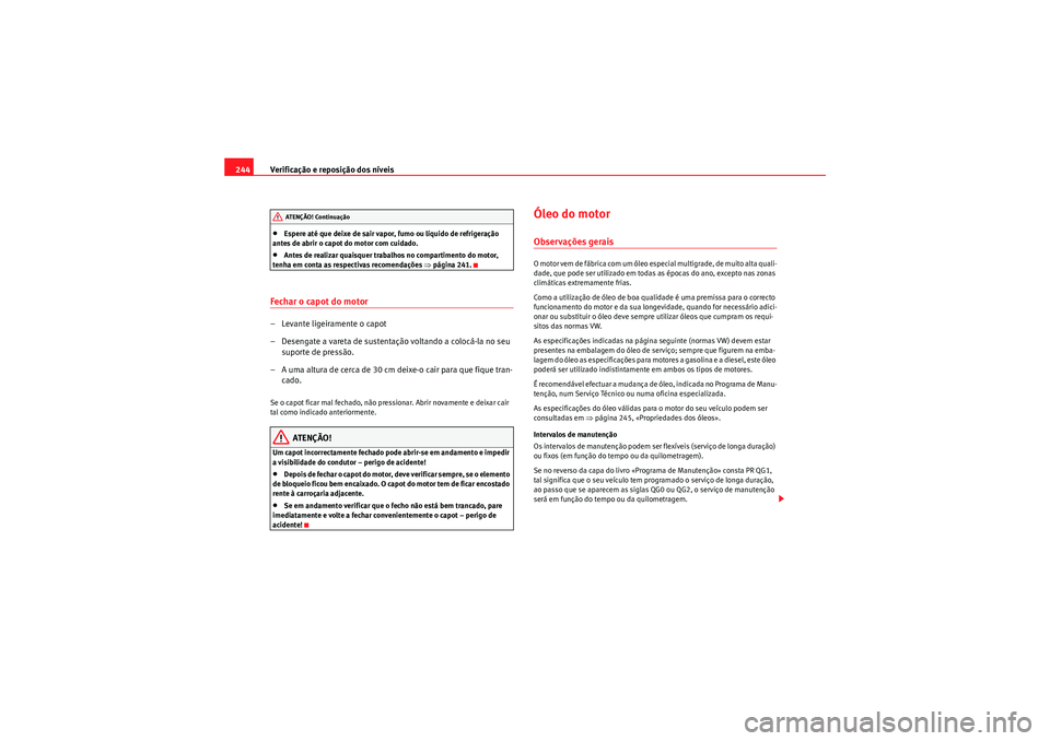 Seat Altea 2011  Manual do proprietário (in Portuguese)  Verificação e reposição dos níveis
244•Espere até que deixe de sair vapor, fumo ou líquido de refrigeração 
antes de abrir o capot do motor com cuidado.•Antes de realizar quaisquer trabal
