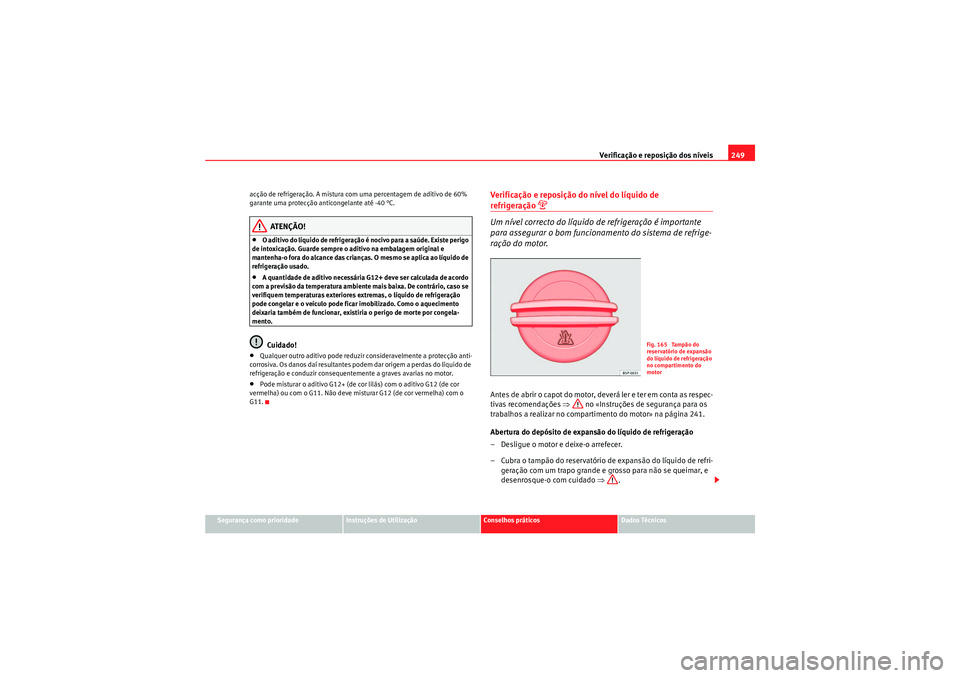 Seat Altea 2011  Manual do proprietário (in Portuguese)  Verificação e reposição dos níveis249
Segurança como prioridade
Instruções de Utilização
Conselhos práticos
Dados Técnicos
acção de refrigeração. A mistura com uma percentagem de aditi