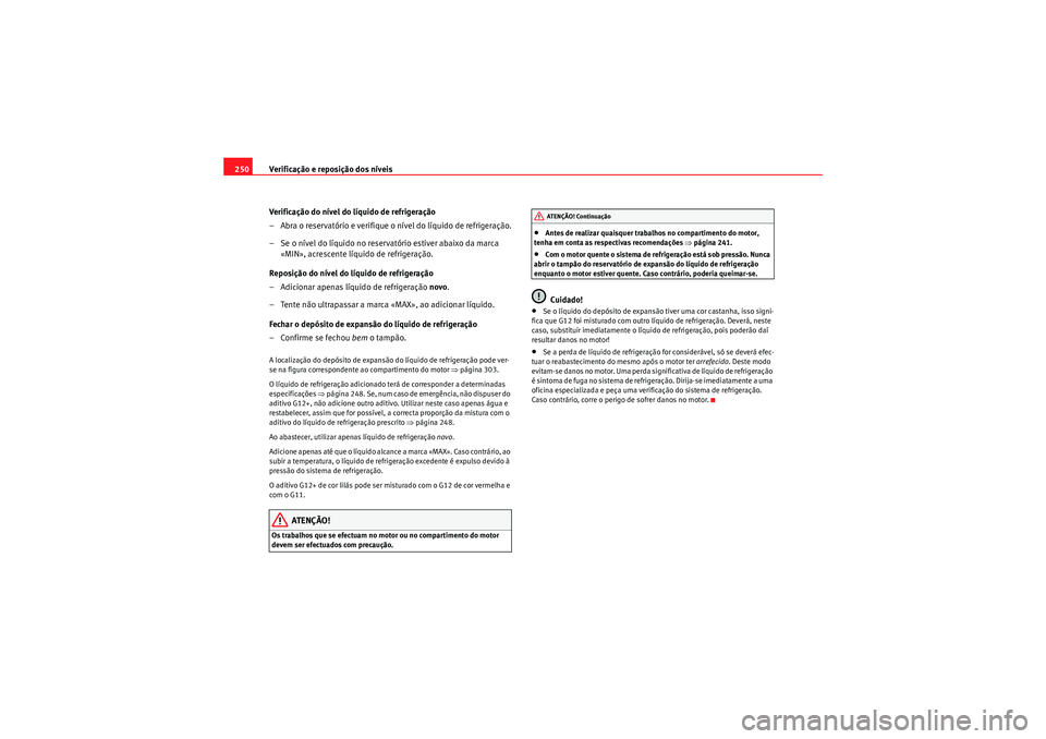 Seat Altea 2011  Manual do proprietário (in Portuguese)  Verificação e reposição dos níveis
250
Verificação do nível do líquido de refrigeração
– Abra o reservatório e verifique o nível do líquido de refrigeração.
–Se o nível do líquid