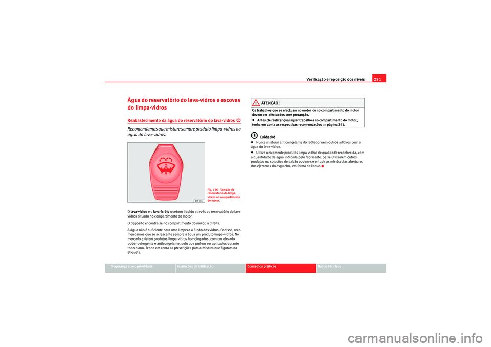 Seat Altea 2011  Manual do proprietário (in Portuguese)  Verificação e reposição dos níveis251
Segurança como prioridade
Instruções de Utilização
Conselhos práticos
Dados Técnicos
Água do reservatório do lava-vidros e escovas 
do limpa-vidrosR