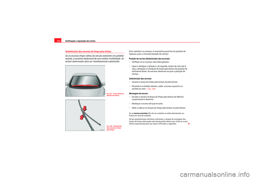 Seat Altea 2011  Manual do proprietário (in Portuguese)  Verificação e reposição dos níveis
252Substituição das escovas do limpa pára-brisas
Se as escovas limpa-vidros do veículo estiverem em perfeito 
estado, o condutor desfrutará de uma melhor v