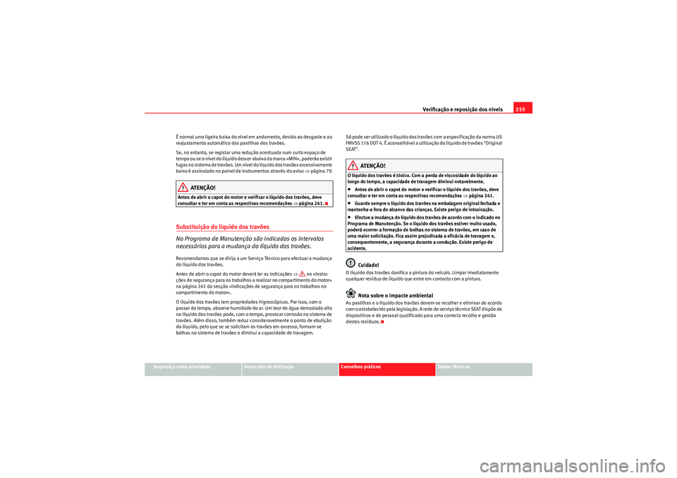 Seat Altea 2011  Manual do proprietário (in Portuguese)  Verificação e reposição dos níveis255
Segurança como prioridade
Instruções de Utilização
Conselhos práticos
Dados Técnicos
É normal uma ligeira baixa do nível em andamento, devido ao des