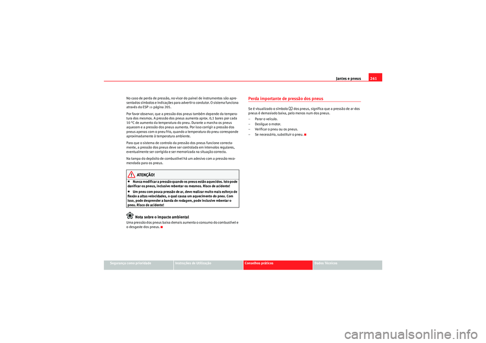 Seat Altea 2011  Manual do proprietário (in Portuguese)  Jantes e pneus261
Segurança como prioridade
Instruções de Utilização
Conselhos práticos
Dados Técnicos
No caso de perda de pressão, no visor do painel de instrumentos são apre-
sentados símb