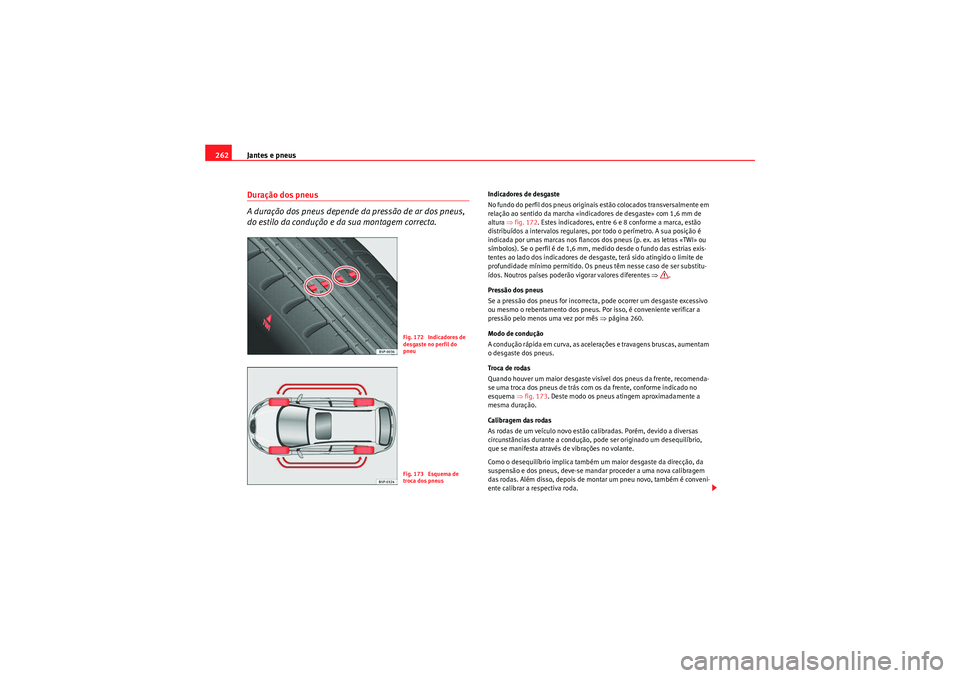 Seat Altea 2011  Manual do proprietário (in Portuguese)  Jantes e pneus
262Duração dos pneus
A duração dos pneus depende da pressão de ar dos pneus, 
do estilo da condução e da sua montagem correcta.
Indicadores de desgaste
No fundo do perfil dos pne