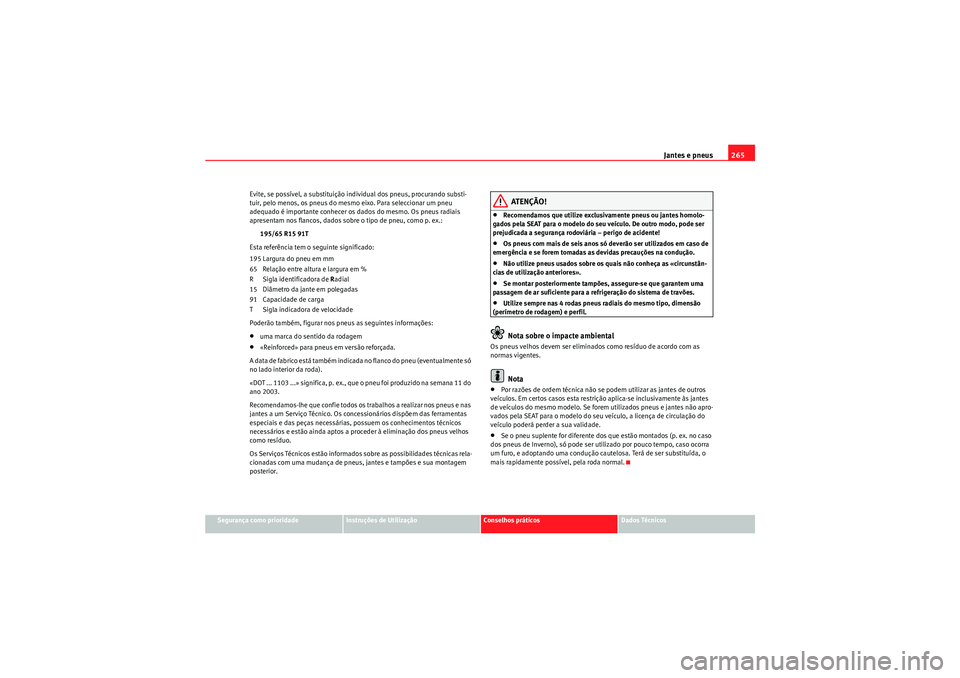 Seat Altea 2011  Manual do proprietário (in Portuguese)  Jantes e pneus265
Segurança como prioridade
Instruções de Utilização
Conselhos práticos
Dados Técnicos
Evite, se possível, a substituição individual dos pneus, procurando substi-
tuir, pelo 