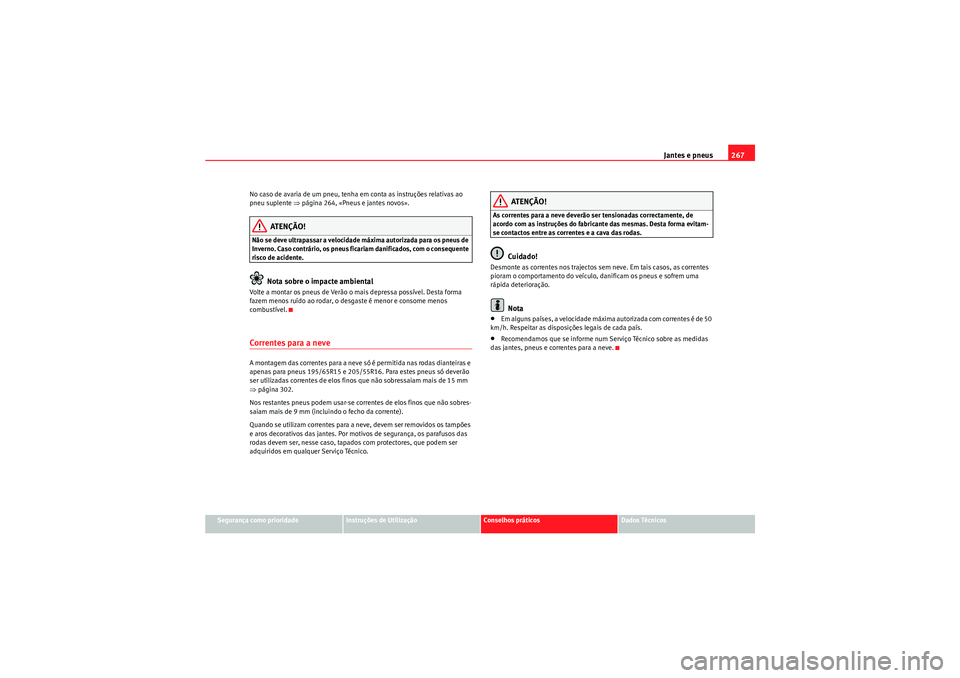 Seat Altea 2011  Manual do proprietário (in Portuguese)  Jantes e pneus267
Segurança como prioridade
Instruções de Utilização
Conselhos práticos
Dados Técnicos
No caso de avaria de um pneu, tenha em conta as instruções relativas ao 
pneu suplente 
