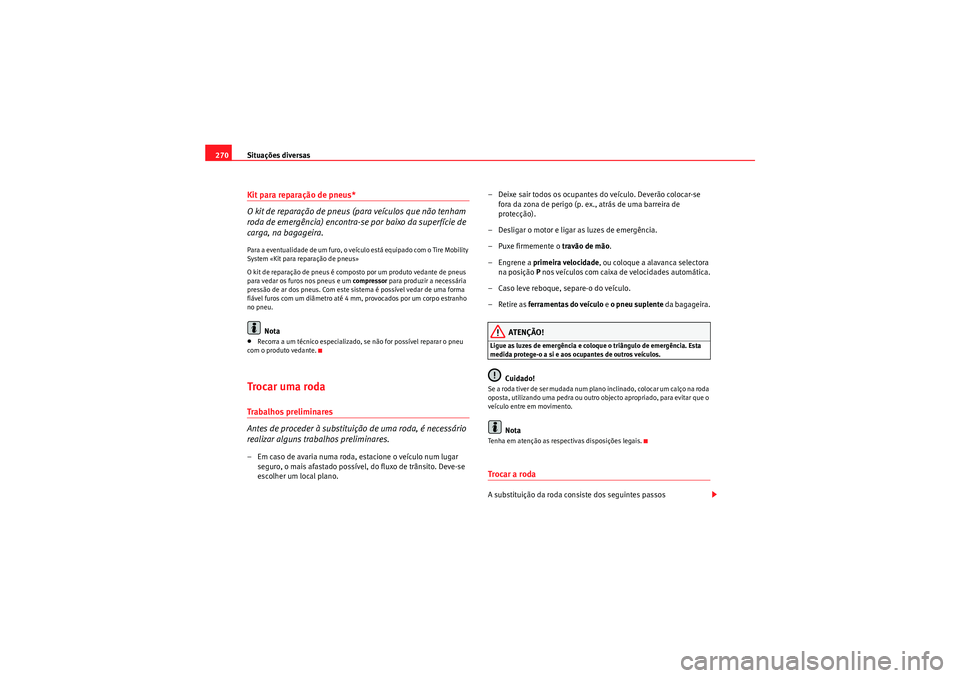 Seat Altea 2011  Manual do proprietário (in Portuguese)  Situações diversas
270Kit para reparação de pneus*
O kit de reparação de pneus (para veículos que não tenham 
roda de emergência) encontra-se por baixo da superfície de 
carga, na bagageira.