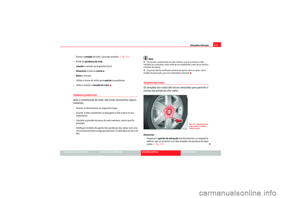 Seat Altea 2011  Manual do proprietário (in Portuguese)  Situações diversas271
Segurança como prioridade
Instruções de Utilização
Conselhos práticos
Dados Técnicos
–Extraia o tampão da roda. Consulte também  ⇒fig. 175
–Alivie os  parafusos 