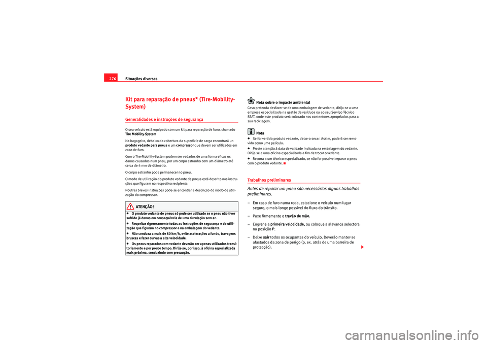Seat Altea 2011  Manual do proprietário (in Portuguese)  Situações diversas
276Kit para reparação de pneus* (Tire-Mobility-
System)Generalidades e instruções de segurançaO seu veículo está equipado com um kit para reparação de furos chamado 
Tire