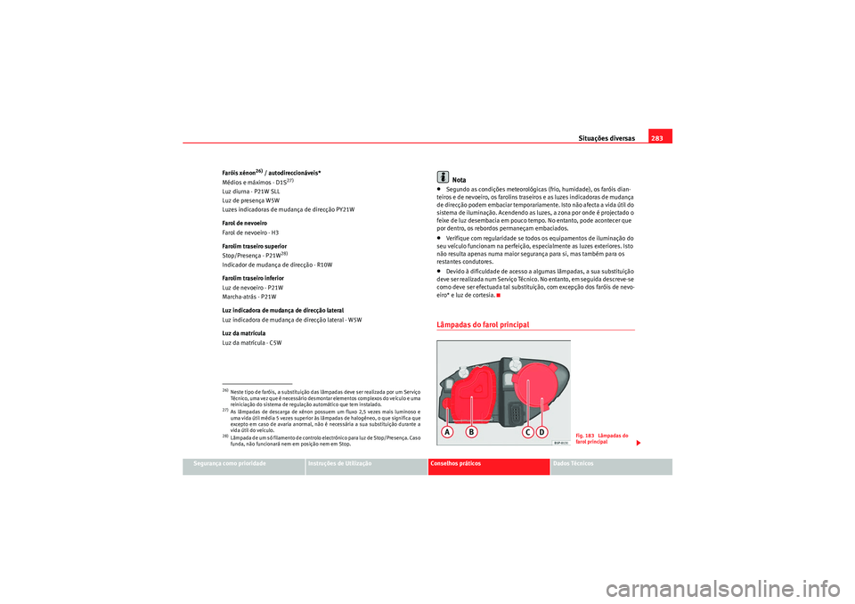 Seat Altea 2011  Manual do proprietário (in Portuguese)  Situações diversas283
Segurança como prioridade
Instruções de Utilização
Conselhos práticos
Dados Técnicos
Faróis xénon
26) / autodireccionáveis*
Médios e máximos - D1S
27)
Luz diurna - 