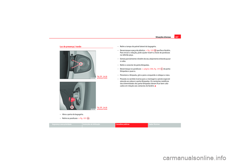 Seat Altea 2011  Manual do proprietário (in Portuguese)  Situações diversas287
Segurança como prioridade
Instruções de Utilização
Conselhos práticos
Dados Técnicos
Luz de presença/ travão– Abra a porta da bagageira.
–Retire os parafusos ⇒fi