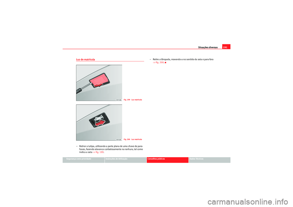Seat Altea 2011  Manual do proprietário (in Portuguese)  Situações diversas291
Segurança como prioridade
Instruções de Utilização
Conselhos práticos
Dados Técnicos
Luz de matrícula– Retirar a tulipa, utilizando a parte plana de uma chave de para