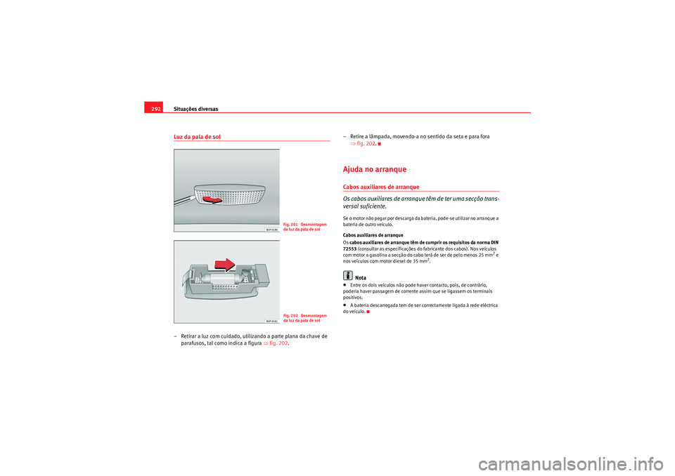 Seat Altea 2011  Manual do proprietário (in Portuguese)  Situações diversas
292Luz da pala de sol– Retirar a luz com cuidado, utilizando a parte plana da chave de 
parafusos, tal como indica a figura  ⇒fig. 202 . – Retire a lâmpada, movendo-a no se