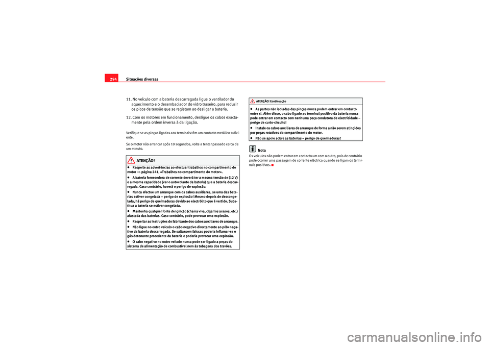 Seat Altea 2011  Manual do proprietário (in Portuguese)  Situações diversas
294
11. No veículo com a bateria descarregada ligue o ventilador do aquecimento e o desembaciador do vidro traseiro, para reduzir 
os picos de tensão que se re gistam ao desliga