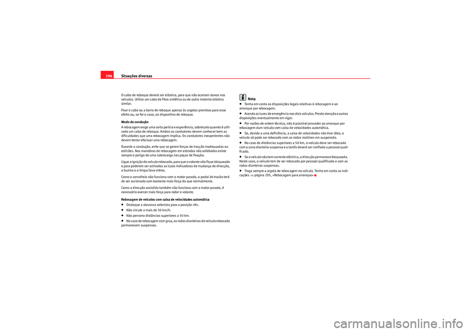 Seat Altea 2011  Manual do proprietário (in Portuguese)  Situações diversas
296O cabo de reboque deverá ser elástico, para que não ocorram danos nos 
veículos. Utilize um cabo de fibra sintética ou de outro material elástico 
similar.
Fixar o cabo o