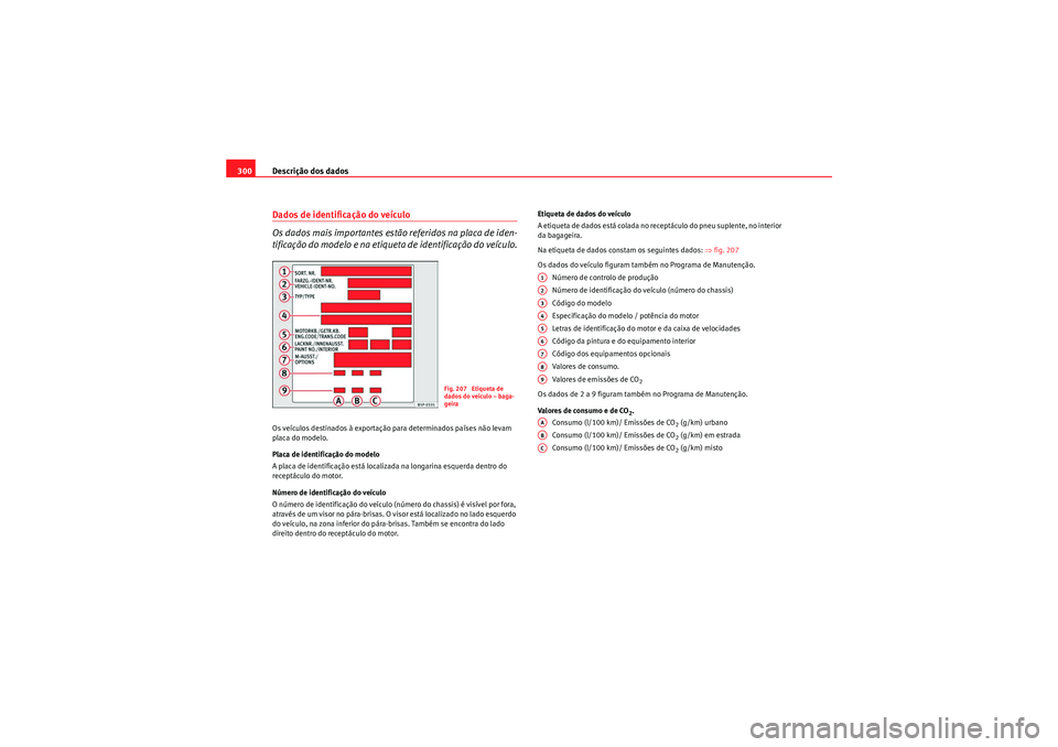 Seat Altea 2011  Manual do proprietário (in Portuguese)  Descrição dos dados
300Dados de identificação do veículo
Os dados mais importantes estão referidos na placa de iden-
tificação do modelo e na etiqueta de identificação do veículo.Os veícul