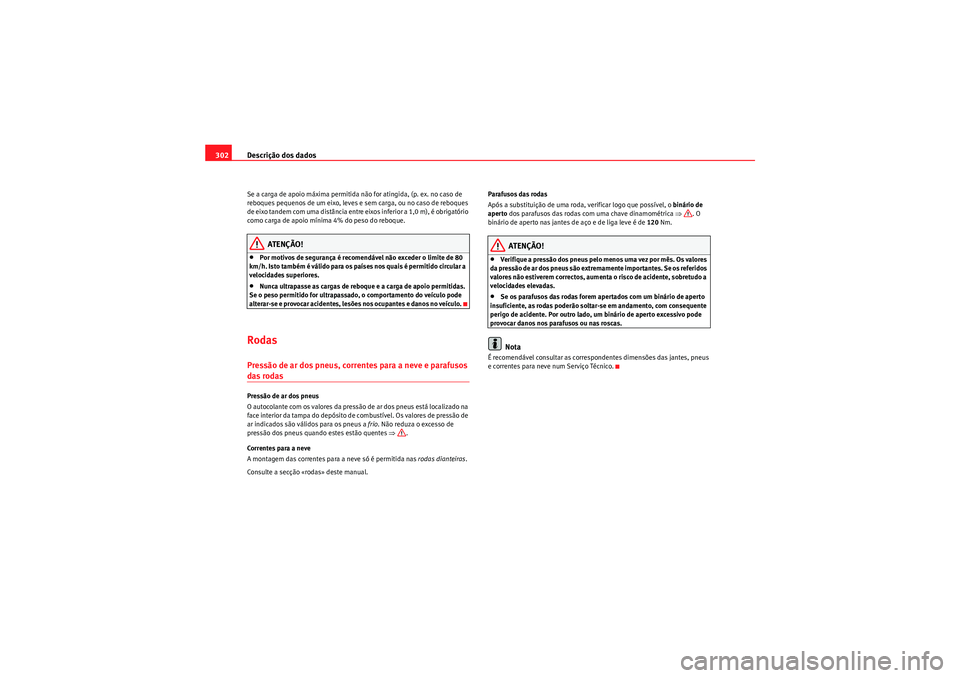 Seat Altea 2011  Manual do proprietário (in Portuguese)  Descrição dos dados
302Se a carga de apoio máxima permitida não for atingida, (p. ex. no caso de 
reboques pequenos de um eixo, leves e sem carga, ou no caso de reboques 
de eixo tandem com uma di
