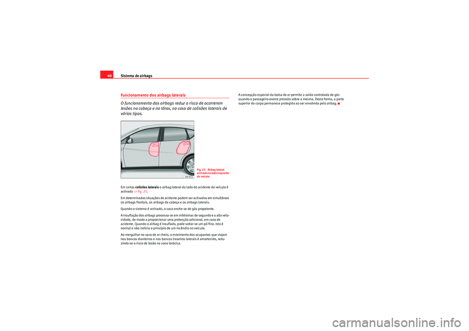 Seat Altea 2011  Manual do proprietário (in Portuguese)  Sistema de airbags
40Funcionamento dos airbags laterais
O funcionamento dos airbags reduz o risco de ocorrerem 
lesões na cabeça e no tórax, no caso de colisões laterais de 
vários tipos.Em certa
