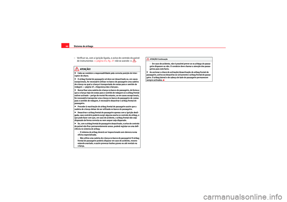 Seat Altea 2011  Manual do proprietário (in Portuguese)  Sistema de airbags
46
– Verificar se, com a ignição ligada , o aviso de controlo do painel 
de instrumentos  ⇒página 45, fig. 27  não  se acende  ⇒.
ATENÇÃO!
•Cabe ao condutor a responsa
