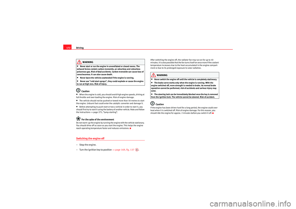 Seat Altea 2010  Owners Manual Driving
172
WARNING
•Never start or run the engine in unventilated or closed rooms. The 
exhaust fumes contain carbon monoxide, an odourless and colourless 
poisonous gas. Risk of fatal accidents. C