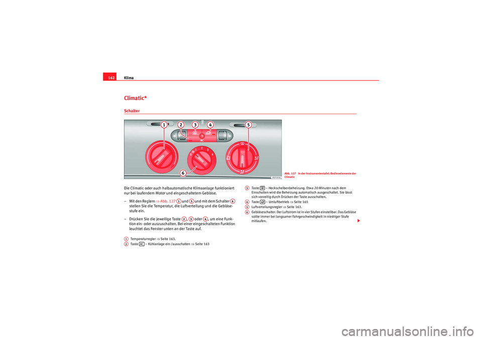 Seat Altea 2010 Betriebsanleitung (in German) Klima
162Climatic*SchalterDie Climatic oder auch halbautomatische Klimaanlage funktioniert
nur bei laufendem Motor und eingeschaltetem Gebläse.
– Mit den Reglern ⇒Abb. 127 und und mit dem Seat Altea 2010 Betriebsanleitung (in German) Klima
162Climatic*SchalterDie Climatic oder auch halbautomatische Klimaanlage funktioniert
nur bei laufendem Motor und eingeschaltetem Gebläse.
– Mit den Reglern ⇒Abb. 127 und und mit dem
