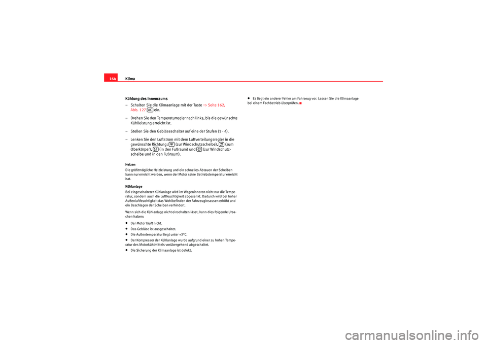Seat Altea 2010 Betriebsanleitung (in German) Klima
164
Kühlung des Innenraums
– Schalten Sie die Klimaanlage mit der Taste ⇒Seite 162,
Abb. 127 ein.
– Drehen Sie den Temperaturregler nach links, bis die gewünschte Kühlleistung erre Seat Altea 2010 Betriebsanleitung (in German) Klima
164
Kühlung des Innenraums
– Schalten Sie die Klimaanlage mit der Taste ⇒Seite 162,
Abb. 127 ein.
– Drehen Sie den Temperaturregler nach links, bis die gewünschte Kühlleistung erre
