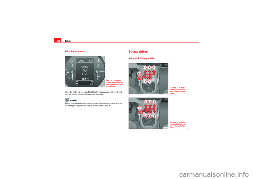 Seat Altea 2010  Betriebsanleitung (in German) Fahren
182FahrerinformationenWenn der Motor während des Start-Stop-Betriebs ausgeschaltet wird, wird 
dies am Display des Kombiinstruments angezeigt.
Hinweis
Es gibt verschiedene Ausführungen des Ko