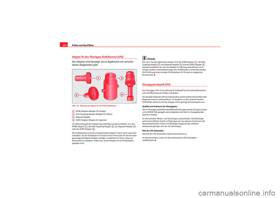 Seat Altea 2010 Betriebsanleitung (in German) Prüfen und Nachfüllen
232Adapter für den Flüssiggas-Einfüllstutzen (LPG)
Der Adapter wird benötigt, da es Zapfsäulen mit verschie-
denen Zapfpistolen gibt.Abb. 160 Übersicht der Adapter für Seat Altea 2010 Betriebsanleitung (in German) Prüfen und Nachfüllen
232Adapter für den Flüssiggas-Einfüllstutzen (LPG)
Der Adapter wird benötigt, da es Zapfsäulen mit verschie-
denen Zapfpistolen gibt.Abb. 160 Übersicht der Adapter für