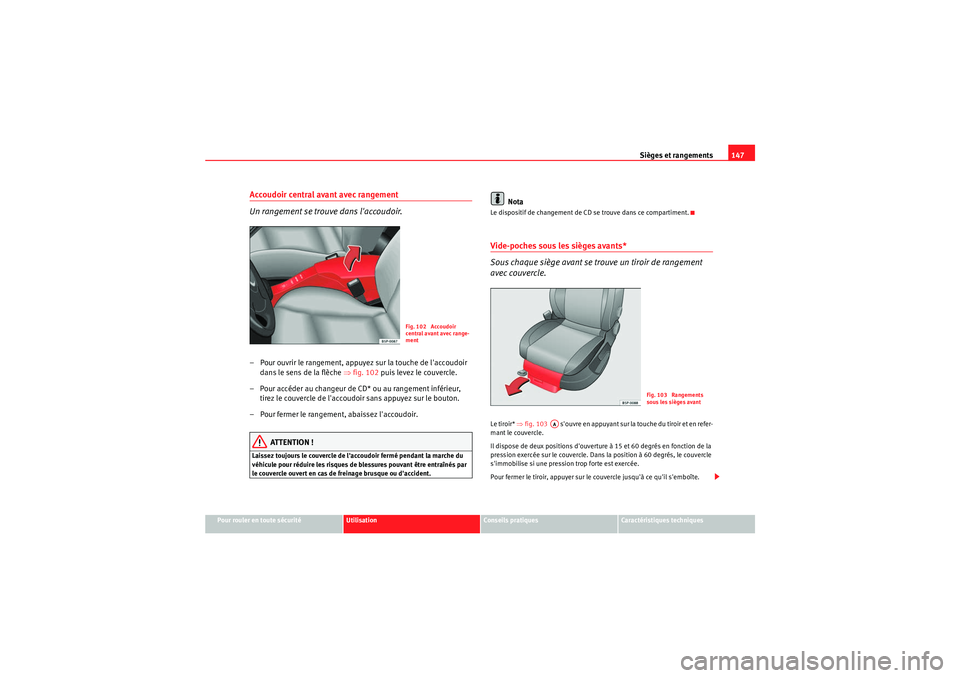 Seat Altea 2010  Manuel du propriétaire (in French)  Sièges et rangements147
Pour rouler en toute sécurité
Utilisation
Conseils pratiques
Caractéristiques techniques
Accoudoir central avant avec rangement
Un rangement se trouve dans laccoudoir.– 