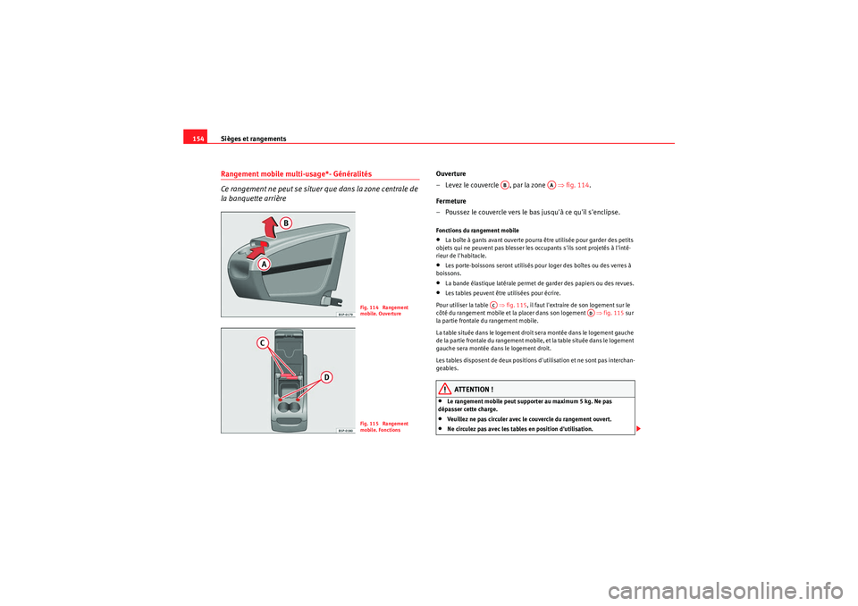 Seat Altea 2010  Manuel du propriétaire (in French)  Sièges et rangements
154Rangement mobile multi-usage*- Généralités
Ce rangement ne peut se situer que dans la zone centrale de 
la banquette arrière
Ouverture
– Levez le couvercle  , par la zon