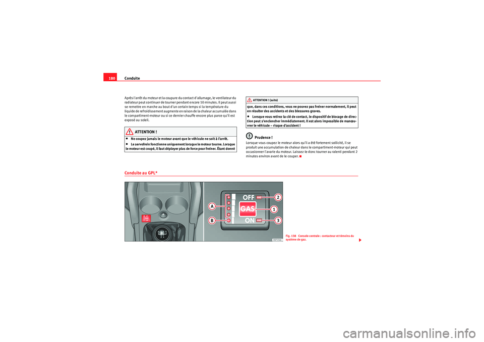 Seat Altea 2010  Manuel du propriétaire (in French)  Conduite
180Après larrêt du moteur et la coupure du contact dallumage, le ventilateur du 
radiateur peut continuer de tourner pendant encore 10 minutes. Il peut aussi 
se remettre en marche au bou