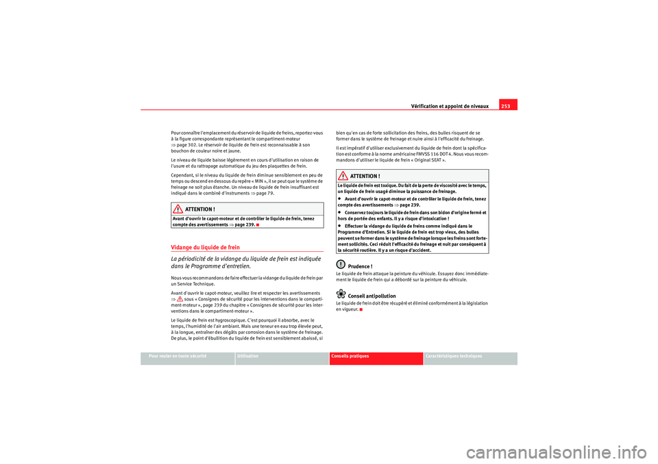 Seat Altea 2010  Manuel du propriétaire (in French)  Vérification et appoint de niveaux253
Pour rouler en toute sécurité
Utilisation
Conseils pratiques
Caractéristiques techniques
Pour connaître lemplacement du réservoir de liquide de freins, rep