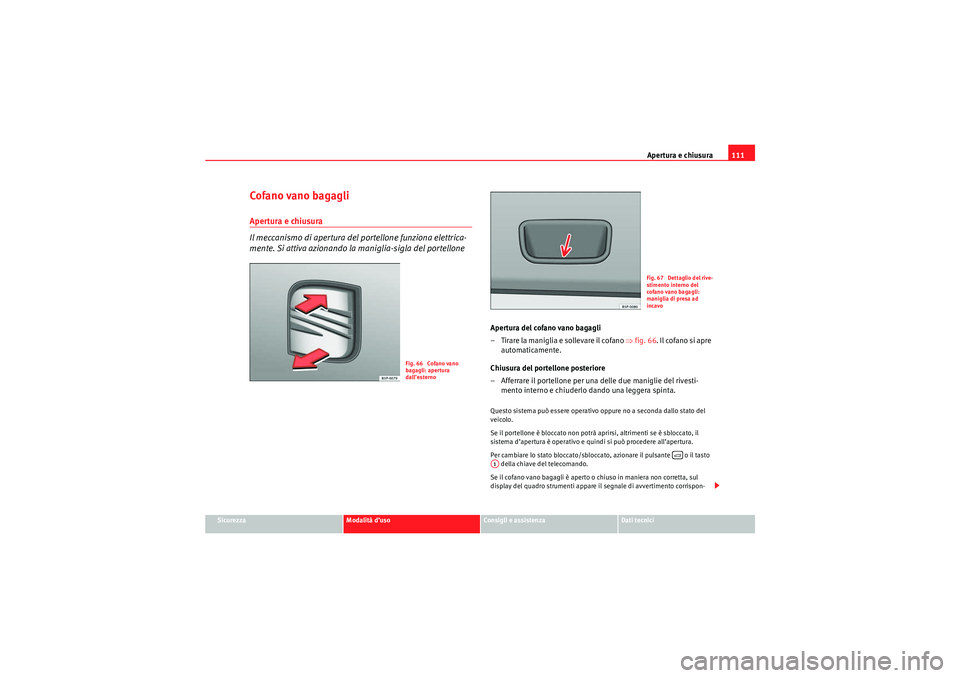 Seat Altea 2010  Manuale del proprietario (in Italian) Apertura e chiusura111
Sicurezza
Modalità d’uso
Consigli e assistenza
Dati tecnici
Cofano vano bagagliApertura e chiusura
Il meccanismo di apertura del portellone funziona elettrica-
mente. Si atti