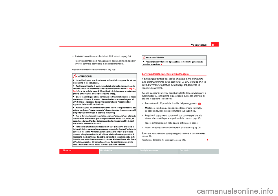 Seat Altea 2010  Manuale del proprietario (in Italian) Viaggiare sicuri11
Sicurezza
Modalità d’uso
Consigli e assistenza
Dati tecnici
– Indossare correttamente la cintura di sicurezza  ⇒pag. 20.
– Tenere entrambi i piedi nella zona dei pedali, in