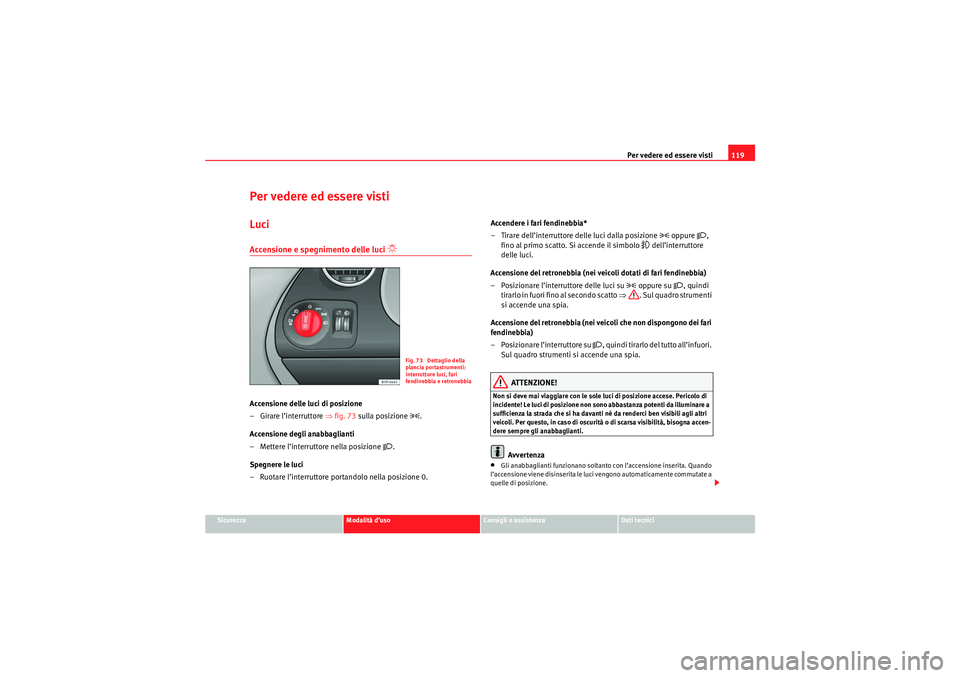 Seat Altea 2010  Manuale del proprietario (in Italian) Per vedere ed essere visti119
Sicurezza
Modalità d’uso
Consigli e assistenza
Dati tecnici
Per vedere ed essere vistiLuciAccensione e spegnimento delle luci 
 
Accensione delle luci di posizione
