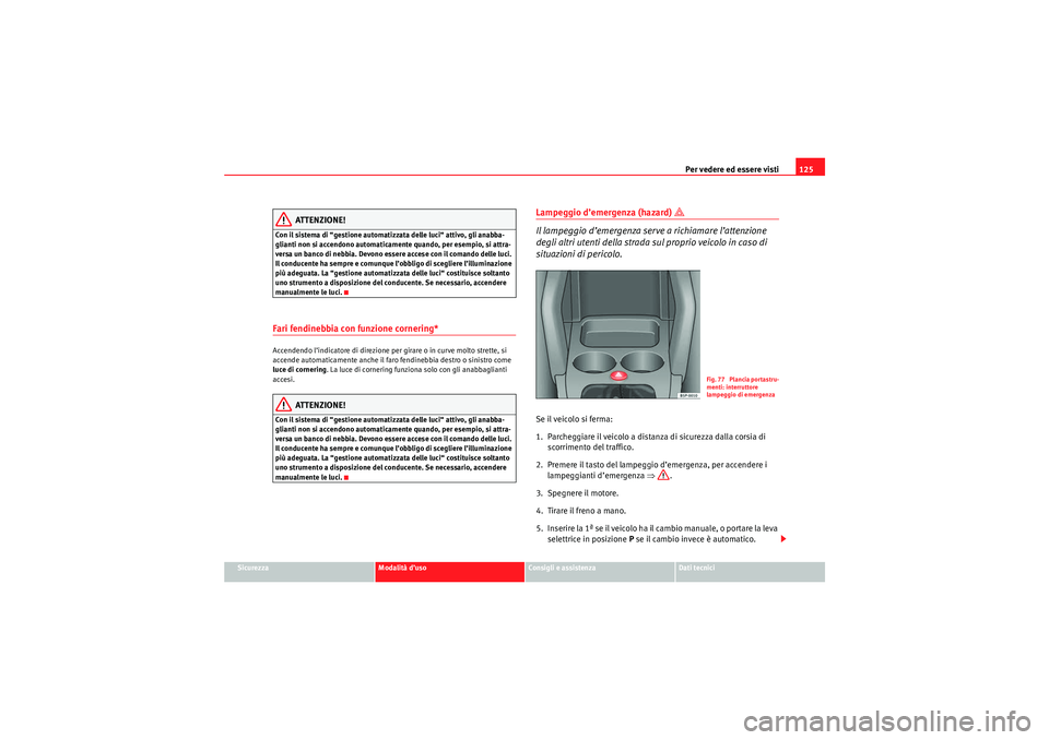 Seat Altea 2010  Manuale del proprietario (in Italian) Per vedere ed essere visti125
Sicurezza
Modalità d’uso
Consigli e assistenza
Dati tecnici
ATTENZIONE!
Con il sistema di “gestione automatizzata delle luci“ attivo, gli anabba-
glianti non si ac